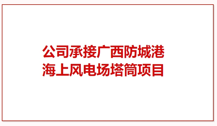 鼓干勁 再突破！公司承接廣西防城港海上風(fēng)電場(chǎng)塔筒項(xiàng)目